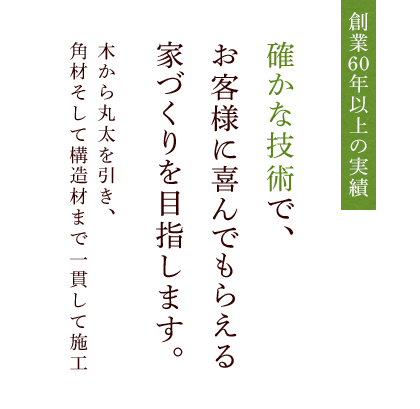 確かな技術で、お客様に喜んでもらえる家づくりを目指します。